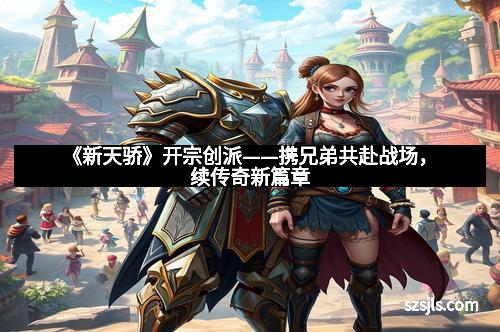 《新天骄》开宗创派——携兄弟共赴战场，续传奇新篇章