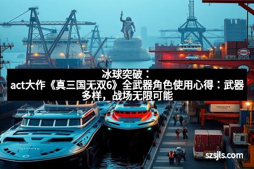 冰球突破：act大作《真三国无双6》全武器角色使用心得：武器多样，战场无限可能